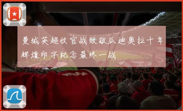 曼城英超收官战致敬瓜迪奥拉十年辉煌印字纪念最终一战