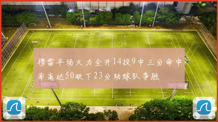 穆雷半场火力全开14投9中三分命中率高达50砍下23分助球队争胜